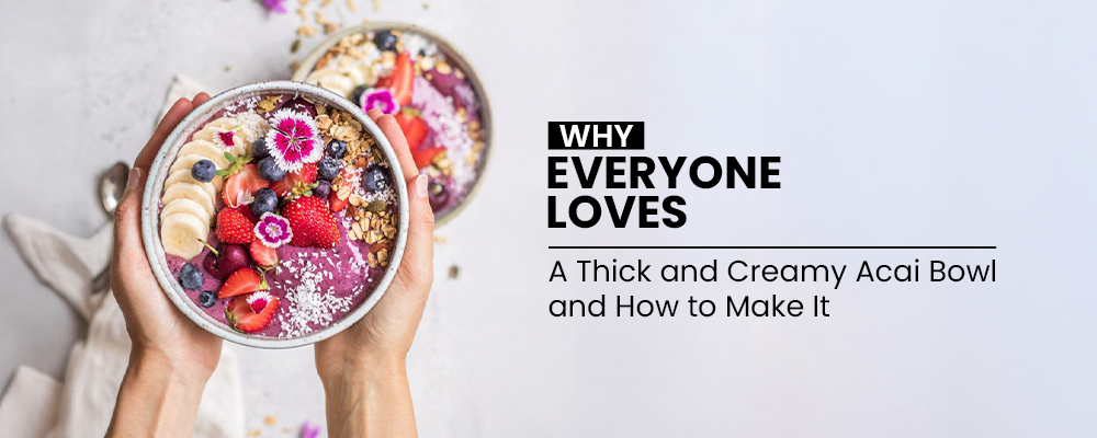Why Everyone Loves a Thick and Creamy Acai Bowl and How to Make It